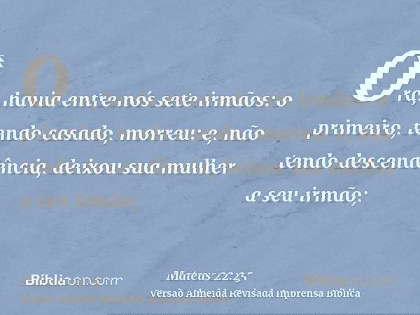 Ora, havia entre nós sete irmãos: o primeiro, tendo casado, morreu: e, não tendo descendência, deixou sua mulher a seu irmão;