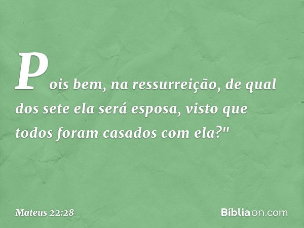 Pois bem, na ressurreição, de qual dos sete ela será esposa, visto que todos foram casados com ela?" -- Mateus 22:28