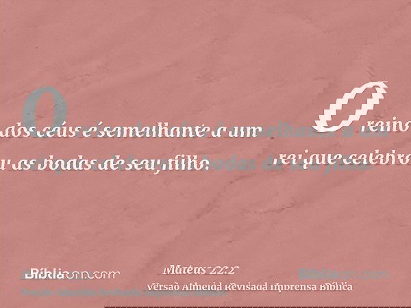 O reino dos céus é semelhante a um rei que celebrou as bodas de seu filho.