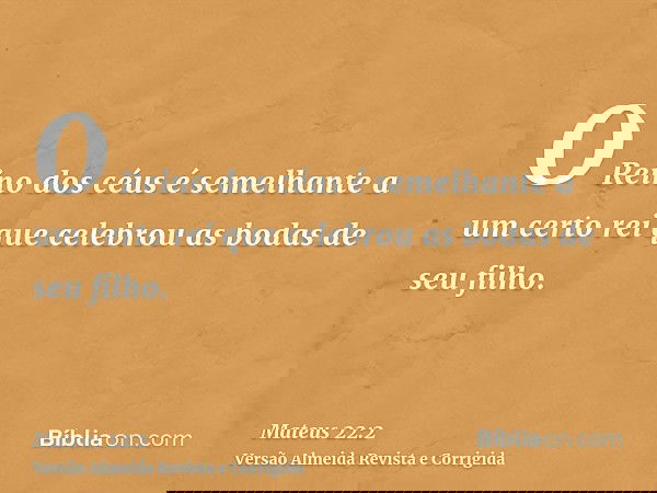 O Reino dos céus é semelhante a um certo rei que celebrou as bodas de seu filho.