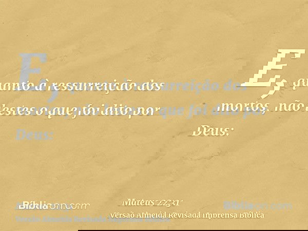 E, quanto à ressurreição dos mortos, não lestes o que foi dito por Deus: