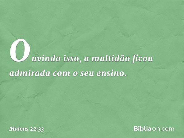 Ouvindo isso, a multidão ficou admirada com o seu ensino. -- Mateus 22:33