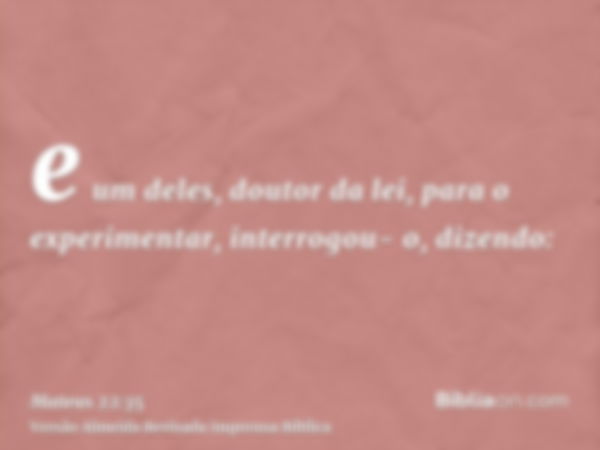 e um deles, doutor da lei, para o experimentar, interrogou- o, dizendo: