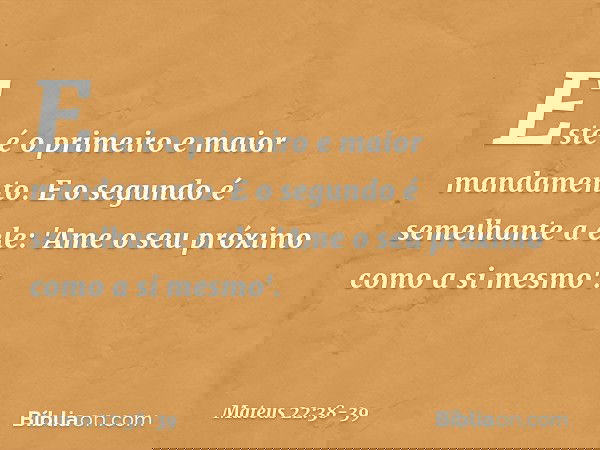 Este é o primeiro e maior mandamento. E o segundo é semelhante a ele: 'Ame o seu próximo como a si mesmo'. -- Mateus 22:38-39