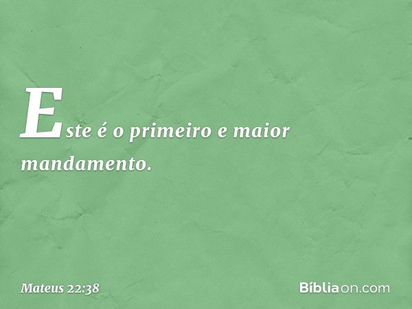 Este é o primeiro e maior mandamento. -- Mateus 22:38