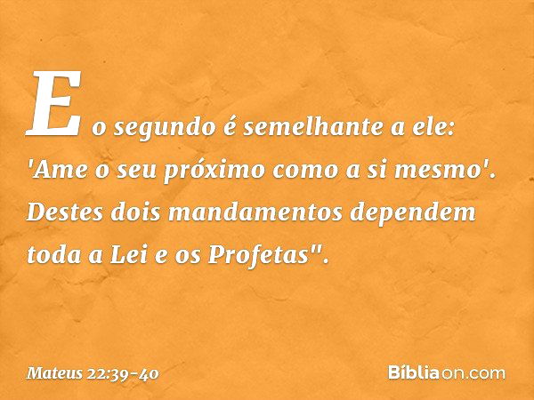 E o segundo é semelhante a ele: 'Ame o seu próximo como a si mesmo'. Destes dois mandamentos dependem toda a Lei e os Profetas". -- Mateus 22:39-40