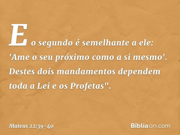 E o segundo é semelhante a ele: 'Ame o seu próximo como a si mesmo'. Destes dois mandamentos dependem toda a Lei e os Profetas". -- Mateus 22:39-40