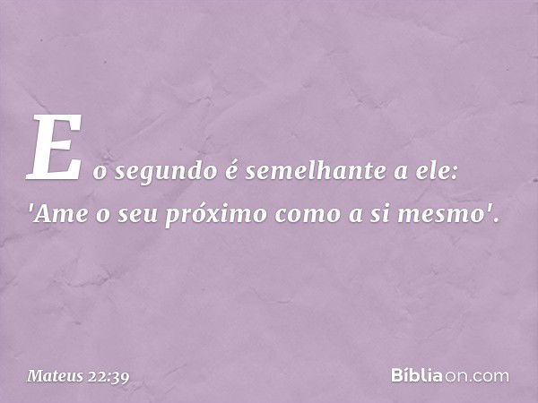 E o segundo é semelhante a ele: 'Ame o seu próximo como a si mesmo'. -- Mateus 22:39