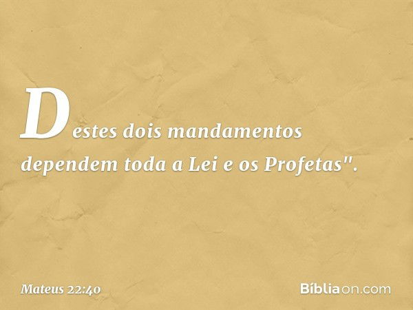 Destes dois mandamentos dependem toda a Lei e os Profetas". -- Mateus 22:40