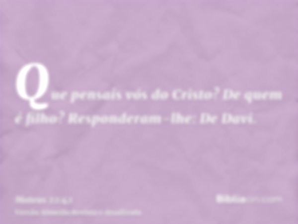 Que pensais vós do Cristo? De quem é filho? Responderam-lhe: De Davi.