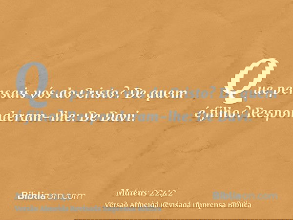 Que pensais vós do Cristo? De quem é filho? Responderam-lhe: De Davi.