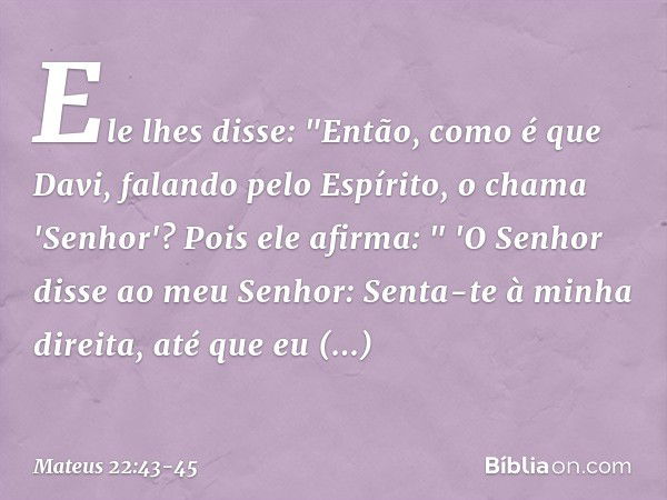 Ele lhes disse: "Então, como é que Davi, falando pelo Espírito, o chama 'Senhor'? Pois ele afirma: " 'O Senhor disse
ao meu Senhor:
Senta-te à minha direita,
at