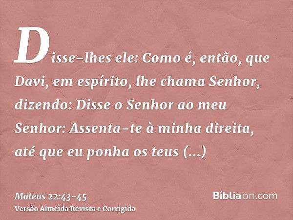 Disse-lhes ele: Como é, então, que Davi, em espírito, lhe chama Senhor, dizendo:Disse o Senhor ao meu Senhor: Assenta-te à minha direita, até que eu ponha os te