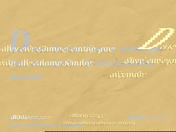 Disse-lhes ele: Como é, então, que Davi, em espírito, lhe chama Senhor, dizendo: