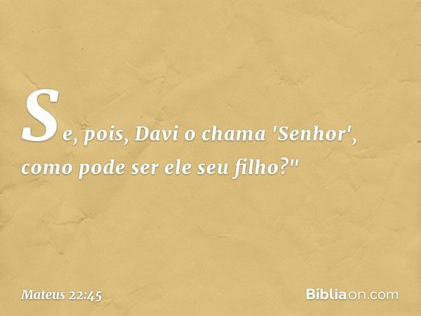 Se, pois, Davi o chama 'Senhor', como pode ser ele seu filho?" -- Mateus 22:45