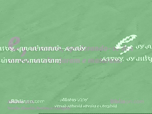 e, os outros, apoderando-se dos servos, os ultrajaram e mataram.