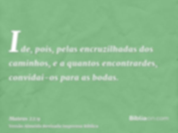 Ide, pois, pelas encruzilhadas dos caminhos, e a quantos encontrardes, convidai-os para as bodas.