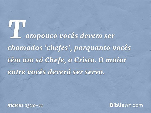 Tampouco vocês devem ser chamados 'chefes', porquanto vocês têm um só Chefe, o Cristo. O maior entre vocês deverá ser servo. -- Mateus 23:10-11