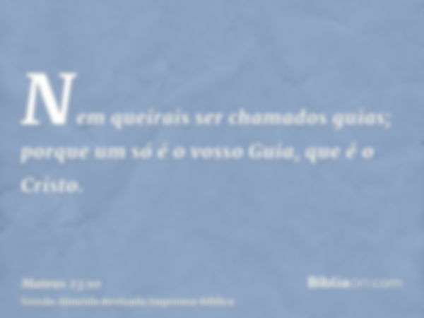 Nem queirais ser chamados guias; porque um só é o vosso Guia, que é o Cristo.