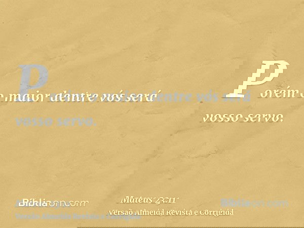 Porém o maior dentre vós será vosso servo.