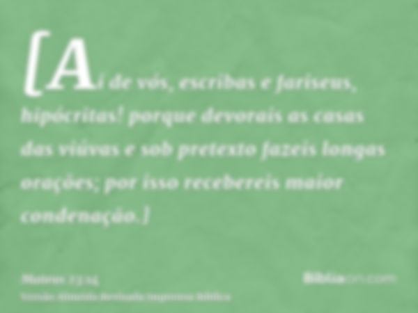 [Ai de vós, escribas e fariseus, hipócritas! porque devorais as casas das viúvas e sob pretexto fazeis longas orações; por isso recebereis maior condenação.]