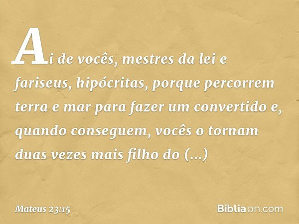 "Ai de vocês, mestres da lei e fariseus, hipócritas, porque percorrem terra e mar para fazer um convertido e, quando conseguem, vocês o tornam duas vezes mais f