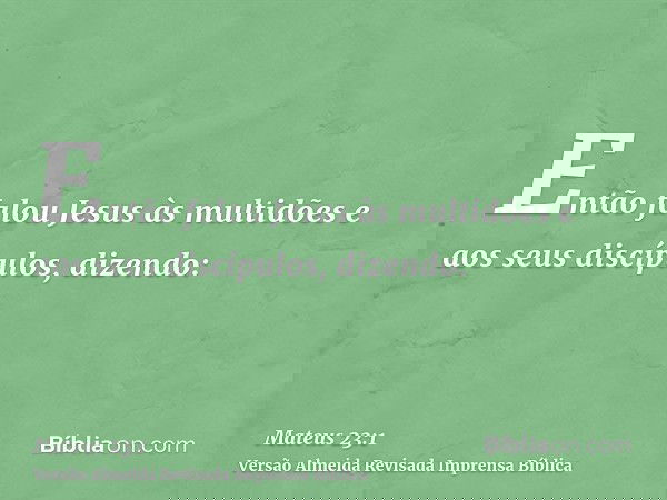 Então falou Jesus às multidões e aos seus discípulos, dizendo:
