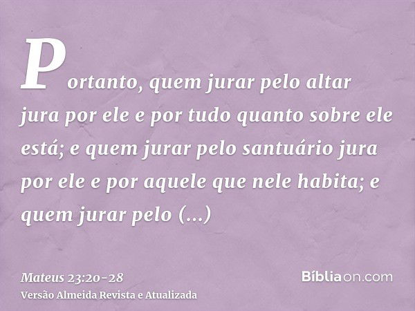 Portanto, quem jurar pelo altar jura por ele e por tudo quanto sobre ele está;e quem jurar pelo santuário jura por ele e por aquele que nele habita;e quem jurar