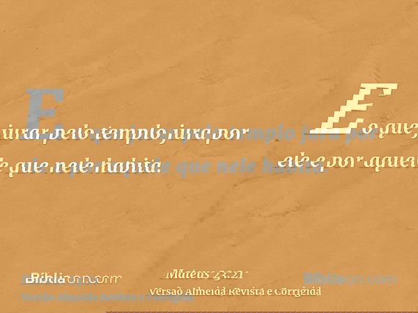 E o que jurar pelo templo jura por ele e por aquele que nele habita.