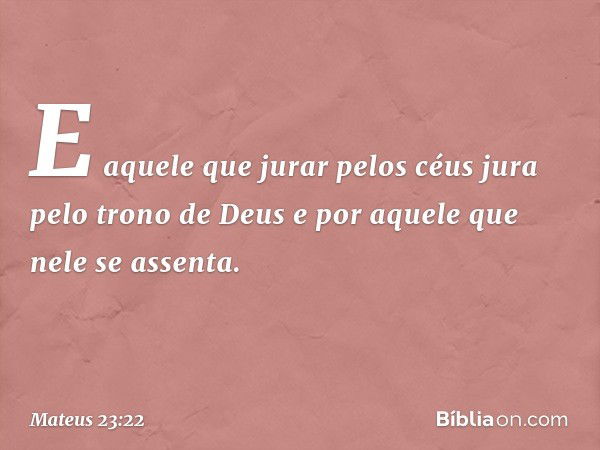 E aquele que jurar pelos céus jura pelo trono de Deus e por aquele que nele se assenta. -- Mateus 23:22