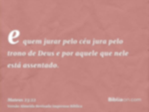 e quem jurar pelo céu jura pelo trono de Deus e por aquele que nele está assentado.