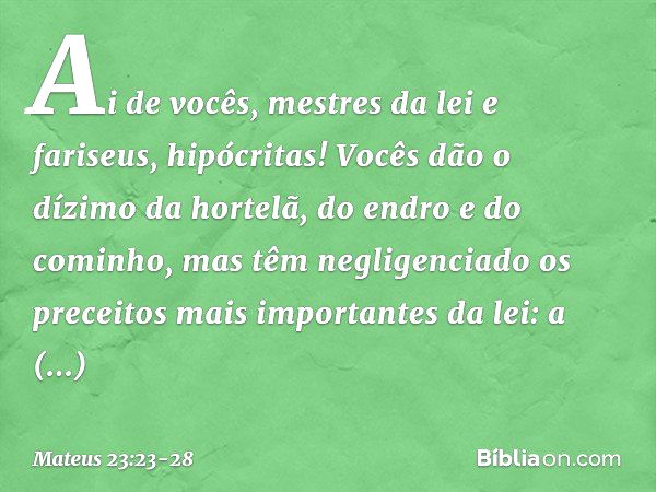 "Ai de vocês, mestres da lei e fariseus, hipócritas! Vocês dão o dízimo da hortelã, do endro e do cominho, mas têm negligenciado os preceitos mais importantes d