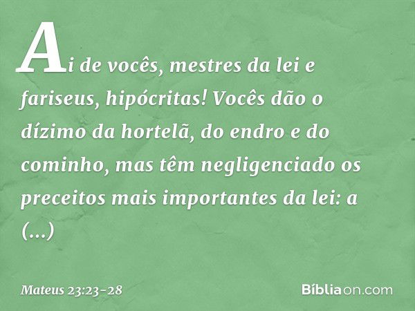 "Ai de vocês, mestres da lei e fariseus, hipócritas! Vocês dão o dízimo da hortelã, do endro e do cominho, mas têm negligenciado os preceitos mais importantes d