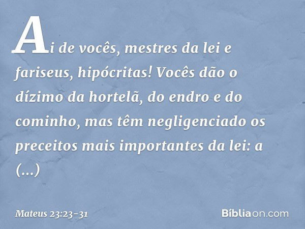 "Ai de vocês, mestres da lei e fariseus, hipócritas! Vocês dão o dízimo da hortelã, do endro e do cominho, mas têm negligenciado os preceitos mais importantes d