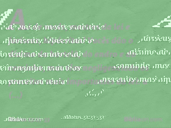 "Ai de vocês, mestres da lei e fariseus, hipócritas! Vocês dão o dízimo da hortelã, do endro e do cominho, mas têm negligenciado os preceitos mais importantes d