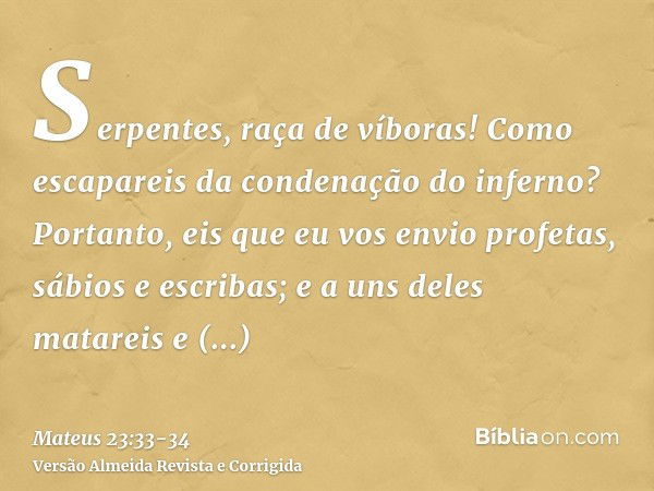 Serpentes, raça de víboras! Como escapareis da condenação do inferno?Portanto, eis que eu vos envio profetas, sábios e escribas; e a uns deles matareis e crucif