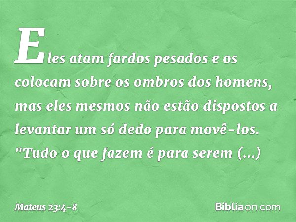 Eles atam fardos pesados e os colocam sobre os ombros dos homens, mas eles mesmos não estão dispostos a levantar um só dedo para movê-los. "Tudo o que fazem é p