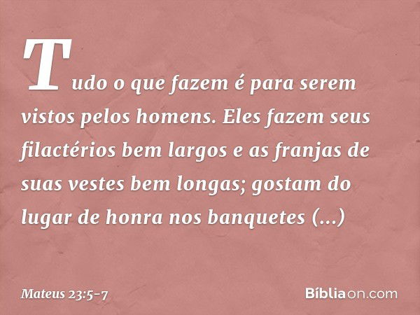 "Tudo o que fazem é para serem vistos pelos homens. Eles fazem seus filactérios bem largos e as franjas de suas vestes bem longas; gostam do lugar de honra nos 