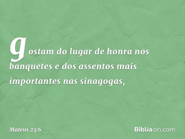 gostam do lugar de honra nos banquetes e dos assentos mais importantes nas sinagogas, -- Mateus 23:6