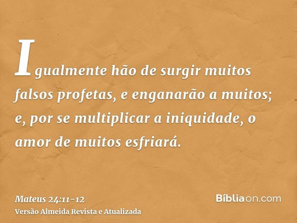 Igualmente hão de surgir muitos falsos profetas, e enganarão a muitos;e, por se multiplicar a iniquidade, o amor de muitos esfriará.