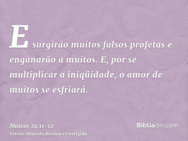 E surgirão muitos falsos profetas e enganarão a muitos.E, por se multiplicar a iniqüidade, o amor de muitos se esfriará.