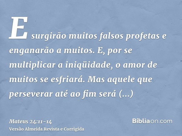 E surgirão muitos falsos profetas e enganarão a muitos.E, por se multiplicar a iniqüidade, o amor de muitos se esfriará.Mas aquele que perseverar até ao fim ser