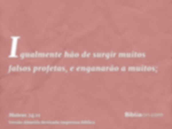 Igualmente hão de surgir muitos falsos profetas, e enganarão a muitos;