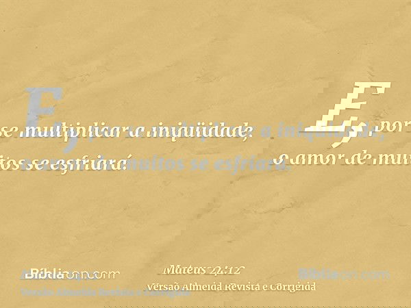 E, por se multiplicar a iniqüidade, o amor de muitos se esfriará.