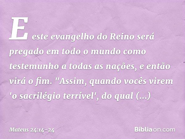 E este evangelho do Reino será pregado em todo o mundo como testemunho a todas as nações, e então virá o fim. "Assim, quando vocês virem 'o sacrilégio terrível'