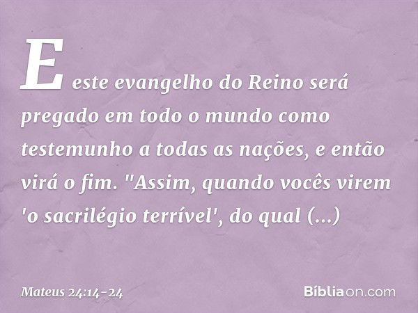 E este evangelho do Reino será pregado em todo o mundo como testemunho a todas as nações, e então virá o fim. "Assim, quando vocês virem 'o sacrilégio terrível'