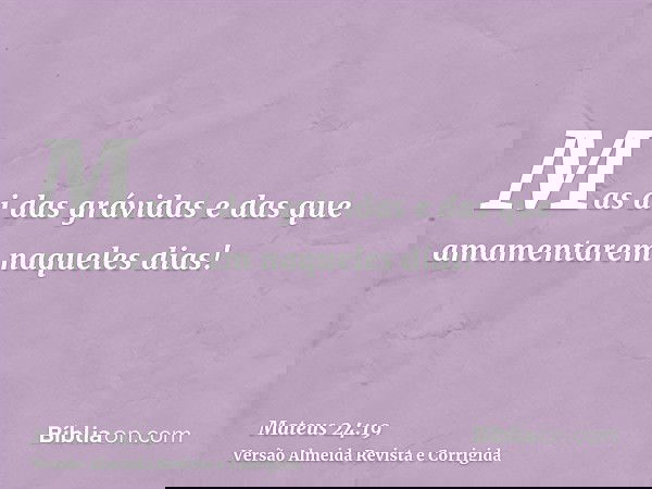 Mas ai das grávidas e das que amamentarem naqueles dias!