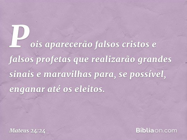 Pois aparecerão falsos cristos e falsos profetas que realizarão grandes sinais e maravilhas para, se possível, enganar até os eleitos. -- Mateus 24:24