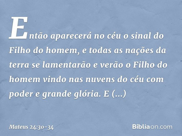 "Então aparecerá no céu o sinal do Filho do homem, e todas as nações da terra se lamentarão e verão o Filho do homem vindo nas nuvens do céu com poder e grande 