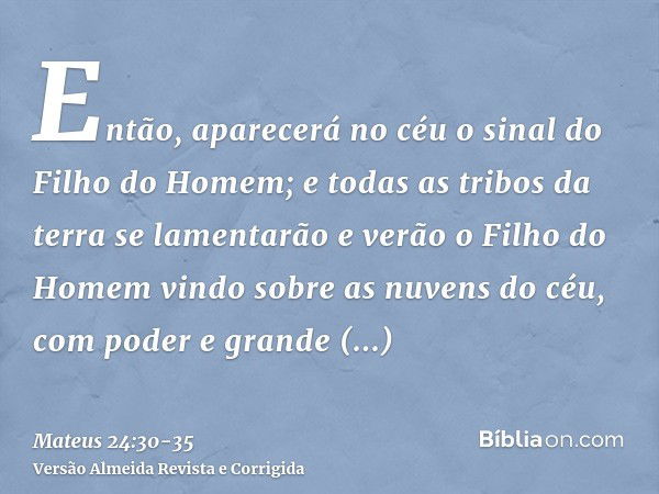 Então, aparecerá no céu o sinal do Filho do Homem; e todas as tribos da terra se lamentarão e verão o Filho do Homem vindo sobre as nuvens do céu, com poder e g